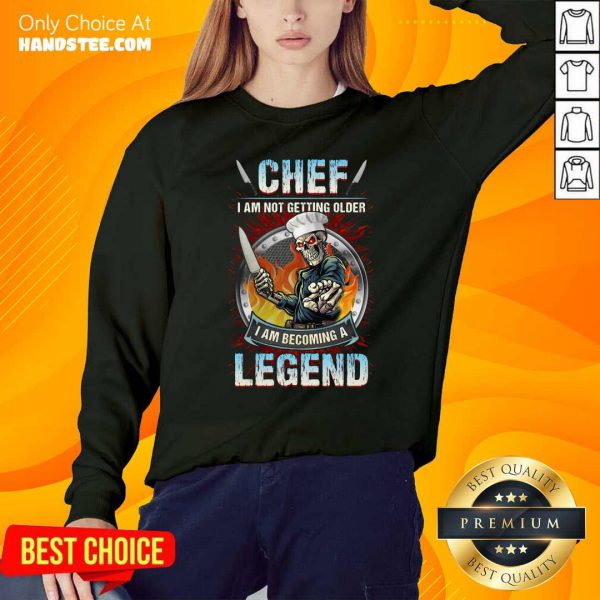 top-chef-i-am-not-getting-older-i-am-becoming-a-legend-sweatshirt-600x600-1.jpg