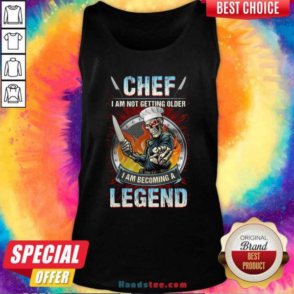 top-chef-i-am-not-getting-older-i-am-becoming-a-legend-tank-top-600x600-1.jpg