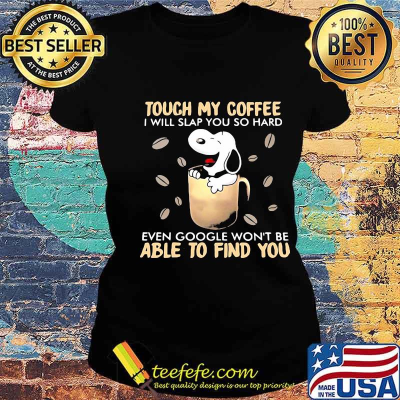 Touch My Coffee I Will Slap You So Hard Even Google Won’t Be Able To Find You Snoopy Shirt Ladies tee Touch My Coffee I Will Slap You So Hard Even Google Won’t Be Able To Find You Snoopy Shirt Ladies tee