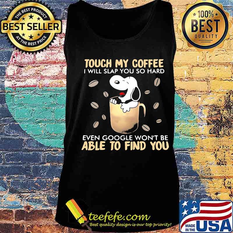 Touch My Coffee I Will Slap You So Hard Even Google Won’t Be Able To Find You Snoopy Shirt Tank top Touch My Coffee I Will Slap You So Hard Even Google Won’t Be Able To Find You Snoopy Shirt Tank top