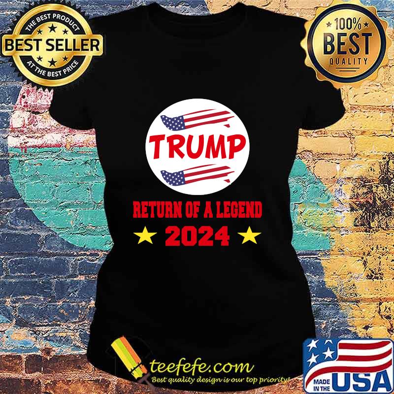 Trump 2024 Return Of A Legend American Flag Shirt Ladies tee Trump 2024 Return Of A Legend American Flag Shirt Ladies tee