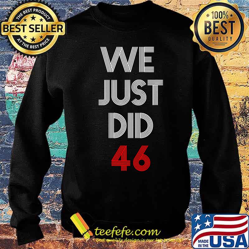 We Just Did 46 Joe Biden Quote Anti Trump Election Shirt Sweater We Just Did 46 Joe Biden Quote Anti Trump Election Shirt Sweater
