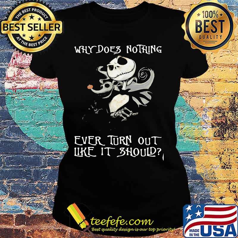 Why Does Nothing Ever Turn Out Like It Should Jack Skelington Shirt Ladies tee Why Does Nothing Ever Turn Out Like It Should Jack Skelington Shirt Ladies tee