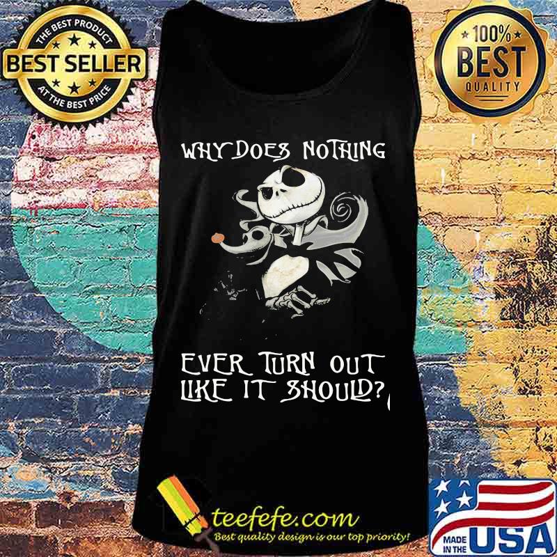 Why Does Nothing Ever Turn Out Like It Should Jack Skelington Shirt Tank top Why Does Nothing Ever Turn Out Like It Should Jack Skelington Shirt Tank top