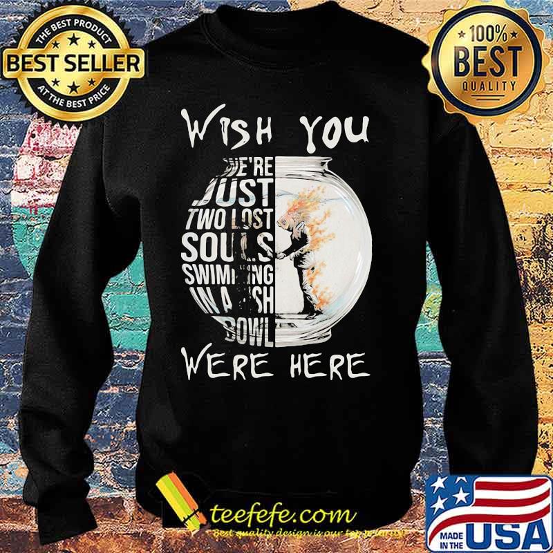 Wish You We’re Just Two Lost Souls Swimming Bowl Were Here Fish Shirt Sweater Wish You We’re Just Two Lost Souls Swimming Bowl Were Here Fish Shirt Sweater