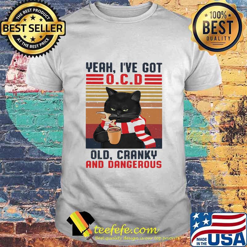 Yeah I've Got Ocd Old Cranky And Dangerous Black Cat Vintage Shirt Yeah I've Got Ocd Old Cranky And Dangerous Black Cat Vintage Shirt