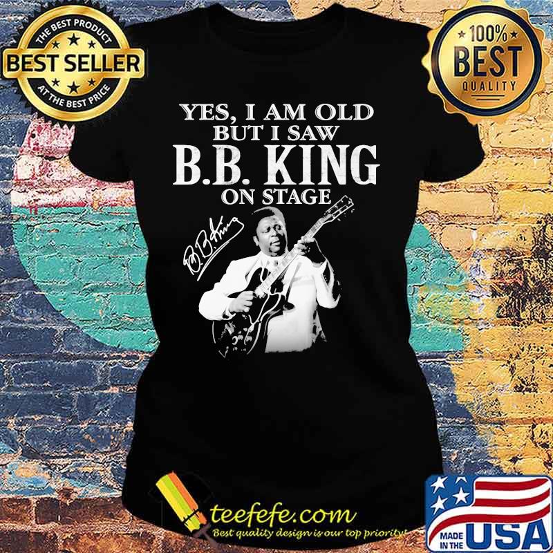 Yes I Am Old But I Saw B.B.King On Stage Guitar Signature Shirt Ladies tee Yes I Am Old But I Saw B.B.King On Stage Guitar Signature Shirt Ladies tee