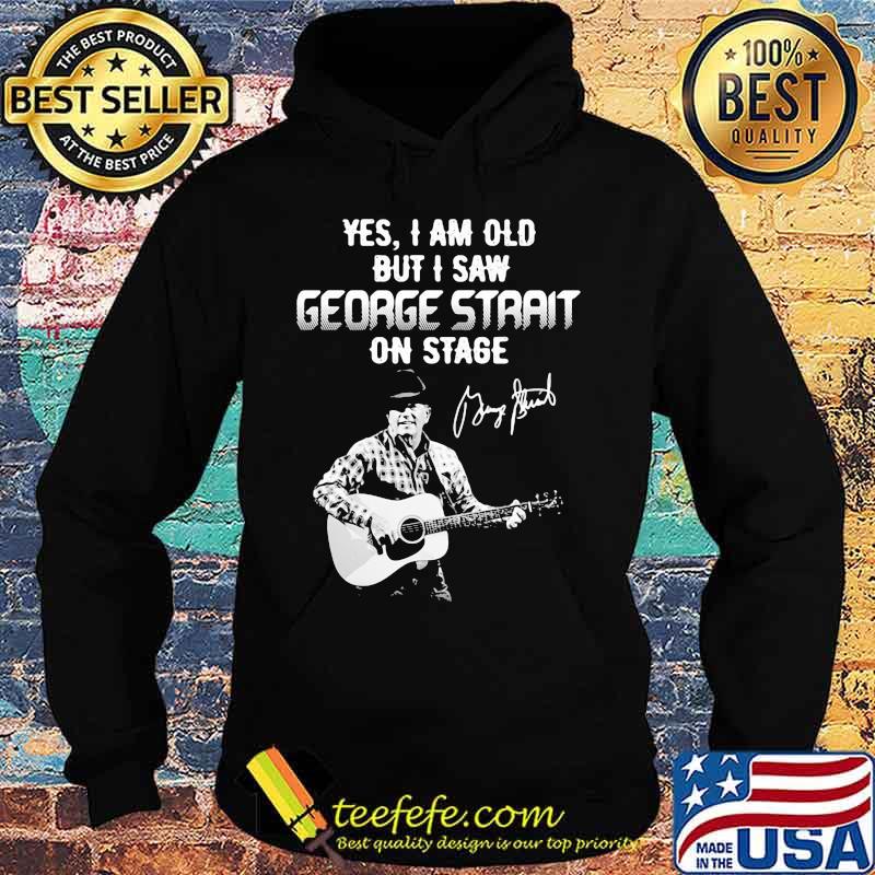 Yes I am old but I saw George Strait on stage signature s Hoodie Yes I am old but I saw George Strait on stage signature s Hoodie
