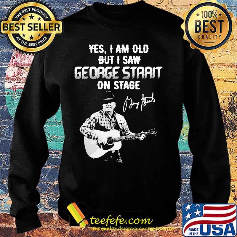 Yes I am old but I saw George Strait on stage signature s Sweater Yes I am old but I saw George Strait on stage signature s Sweater