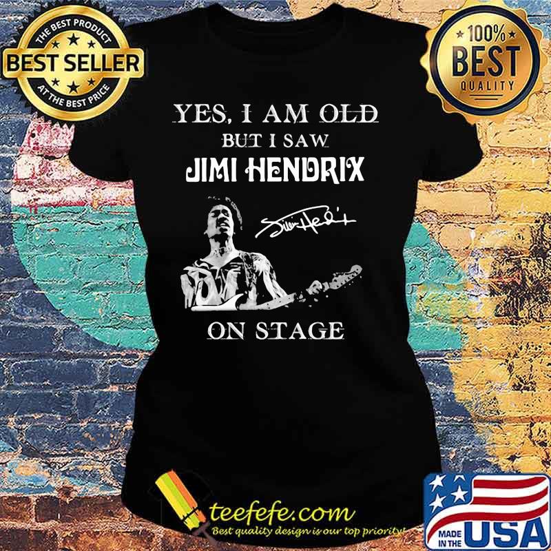 Yes I Am Old But I Saw Jimi Hendrix On Stage Signature Shirt Ladies tee Yes I Am Old But I Saw Jimi Hendrix On Stage Signature Shirt Ladies tee