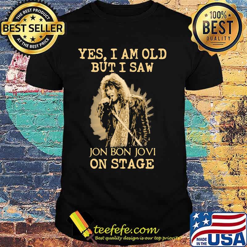 Yes I Am Old But I Saw Jon Bon Jovi On Stage Singer Shirt
