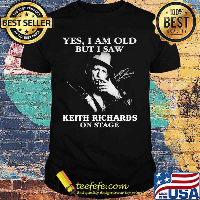 Yes I Am Old But I Saw Keith Richards On Stage Shirt Yes I Am Old But I Saw Keith Richards On Stage Shirt