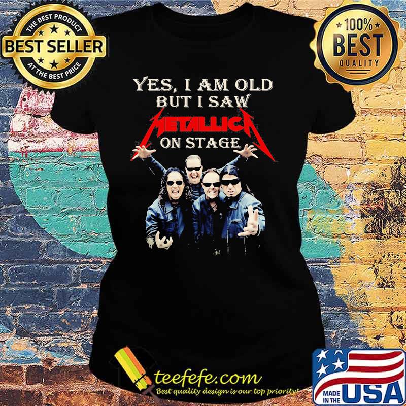 Yes I Am Old But I Saw Metallic On Stage Shirt Ladies tee Yes I Am Old But I Saw Metallic On Stage Shirt Ladies tee