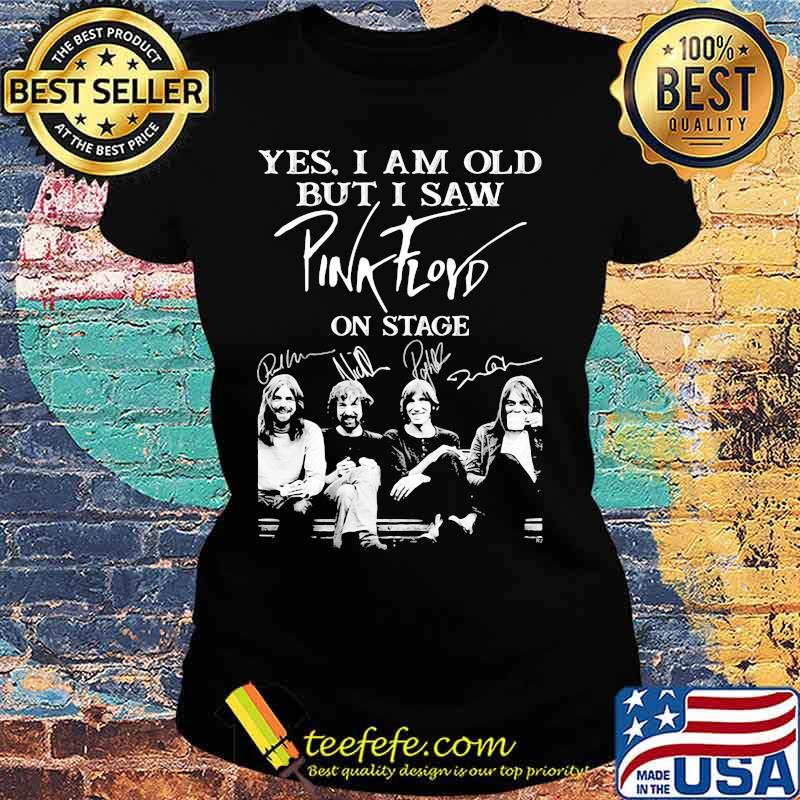 Yes I Am Old But I Saw Pink Floyd On Stage Signature Shirt Ladies tee Yes I Am Old But I Saw Pink Floyd On Stage Signature Shirt Ladies tee