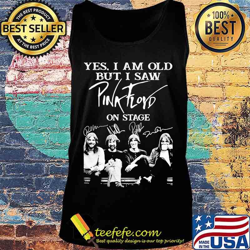 Yes I Am Old But I Saw Pink Floyd On Stage Signature Shirt Tank top Yes I Am Old But I Saw Pink Floyd On Stage Signature Shirt Tank top