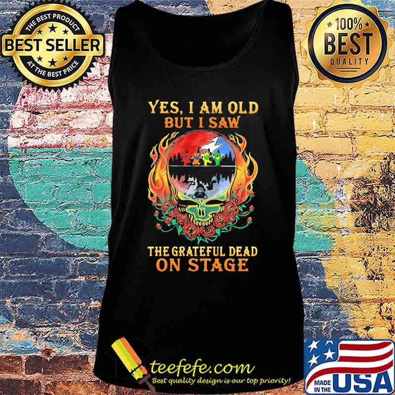 Yes I Am Old But I Saw The Grateful Dead On Stage Skull Fire Roses Shirt Tank top Yes I Am Old But I Saw The Grateful Dead On Stage Skull Fire Roses Shirt Tank top