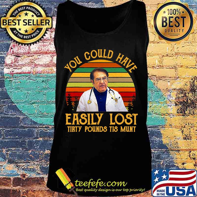 You Could Have Easily Lost Tirty Pounds Tis Munt Vintage Shirt Tank top You Could Have Easily Lost Tirty Pounds Tis Munt Vintage Shirt Tank top