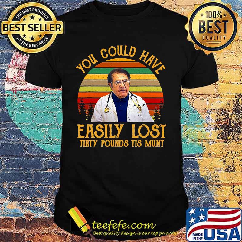 You Could Have Easily Lost Tirty Pounds Tis Munt Vintage Shirt You Could Have Easily Lost Tirty Pounds Tis Munt Vintage Shirt