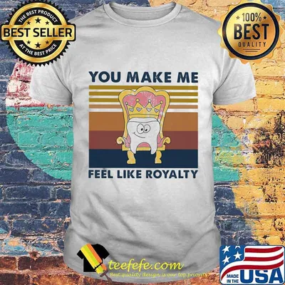 You Make Me Feel Like Royalty Teeth Qeen Vintage Shirt