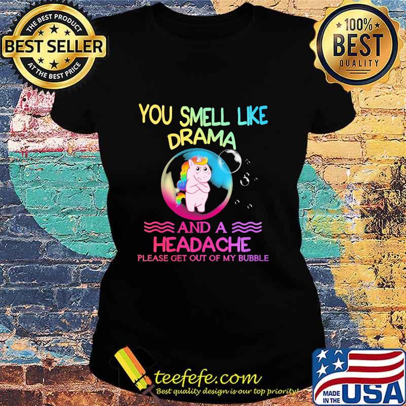 You Smell Like Drama And A Headache Please Get Out Of My Bubble Unicorn Shirt Ladies tee You Smell Like Drama And A Headache Please Get Out Of My Bubble Unicorn Shirt Ladies tee
