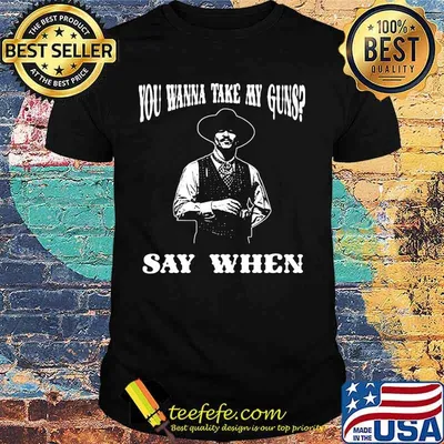 You Wanna Take My Guns Say When Shirt