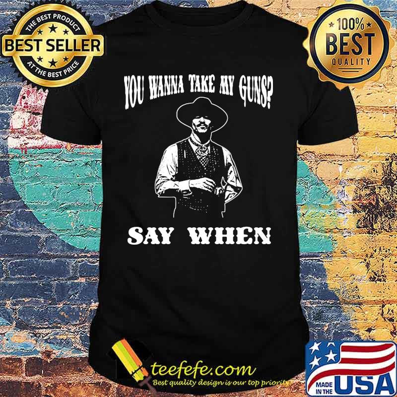 You Wanna Take My Guns Say When Shirt
