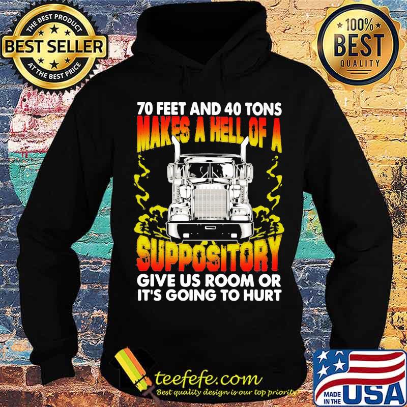 70 Feet And 40 Tons Makes A Hell Of A Suppository Give Us Room Or Going To Hurt Trucker Shirt