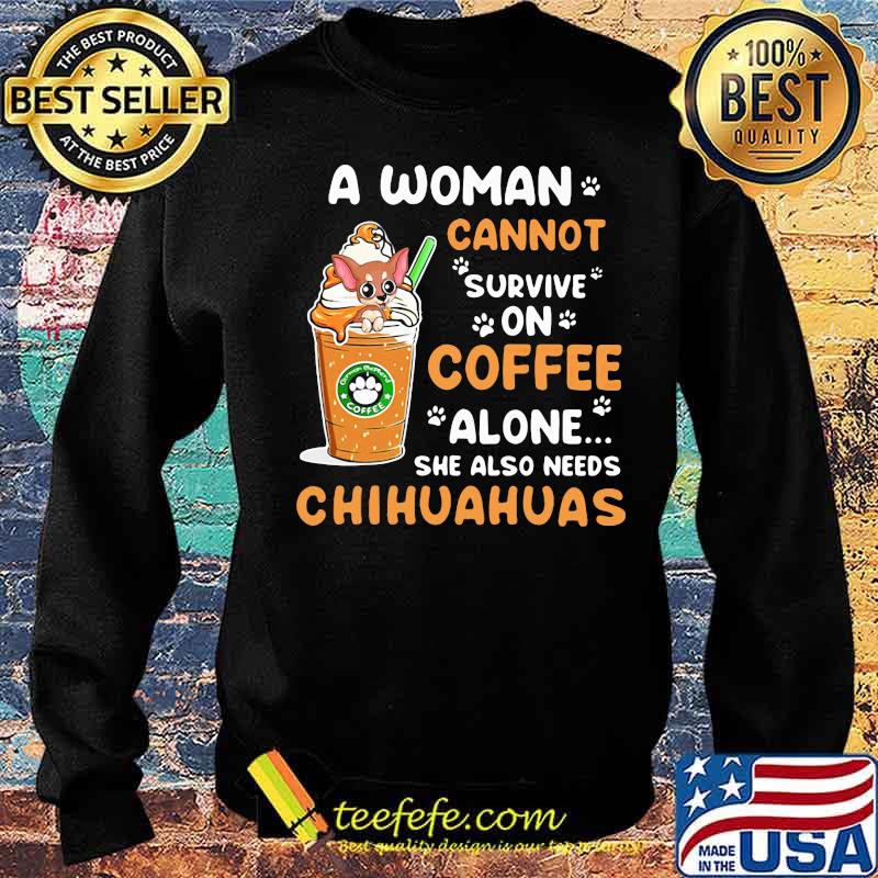 A Woman Cann't Survive On Coffee Alone She Also Needs Chihuahuas Shirt Sweater A Woman Cann't Survive On Coffee Alone She Also Needs Chihuahuas Shirt Sweater