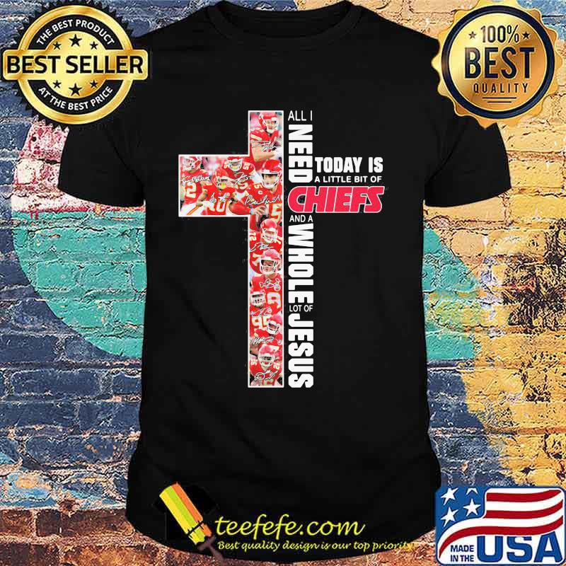 All I Need Today Is A Little Bit Of Chiefs An A Whole Lot Of Jesus Shirt
