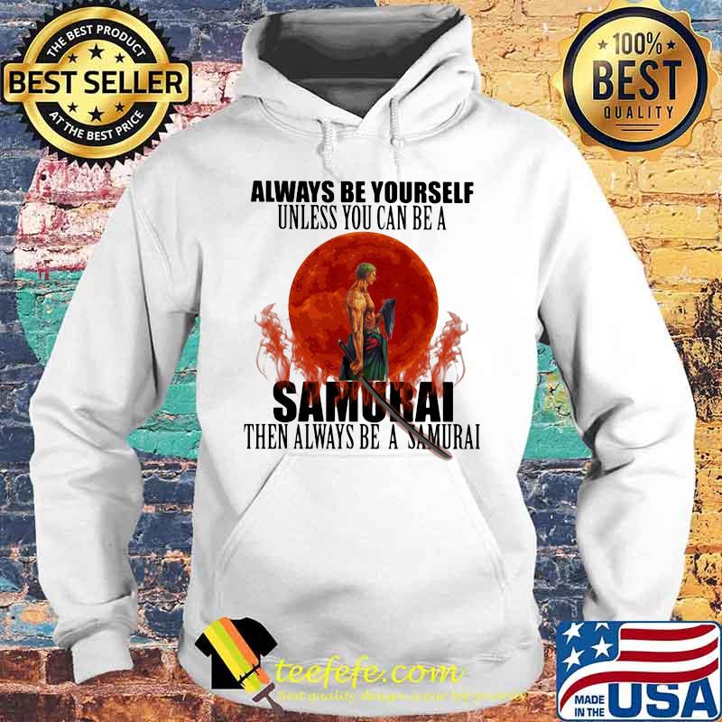 Always Be Yourself Unless You Can Be A Samurai Moon Blood Shirt Hoodie Always Be Yourself Unless You Can Be A Samurai Moon Blood Shirt Hoodie