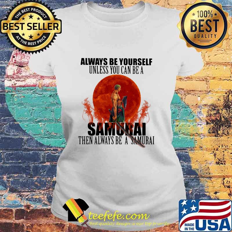 Always Be Yourself Unless You Can Be A Samurai Moon Blood Shirt Laides tee Always Be Yourself Unless You Can Be A Samurai Moon Blood Shirt Laides tee
