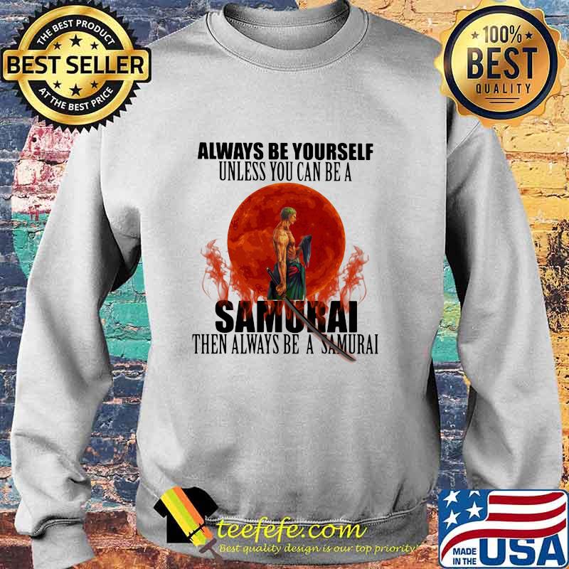 Always Be Yourself Unless You Can Be A Samurai Moon Blood Shirt Sweater Always Be Yourself Unless You Can Be A Samurai Moon Blood Shirt Sweater