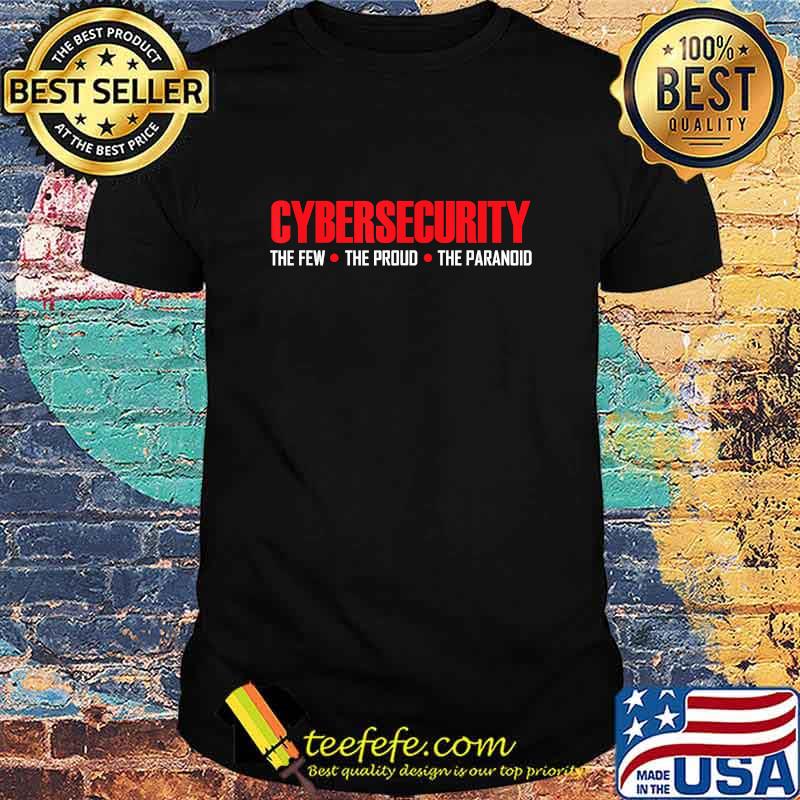 Cybersecurity Cyber Security The Few The Proud The Paranoid Shirt Cybersecurity Cyber Security The Few The Proud The Paranoid Shirt