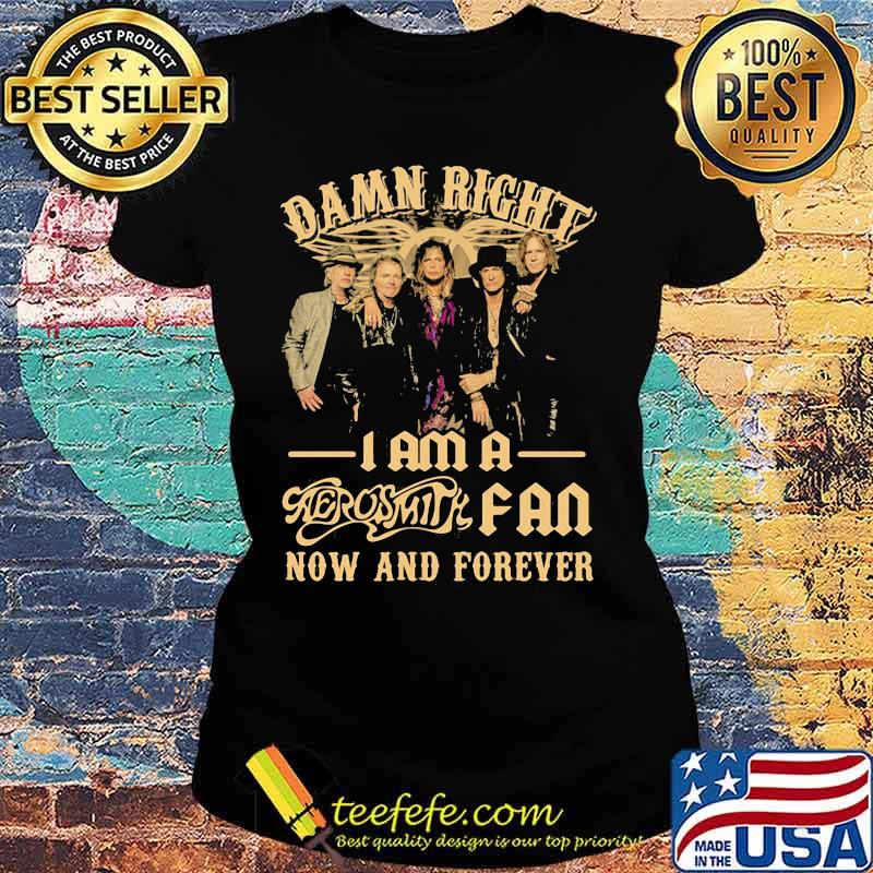 Damn Right I Am A Aerosmith Fan Now And Forever Shirt Ladies tee Damn Right I Am A Aerosmith Fan Now And Forever Shirt Ladies tee