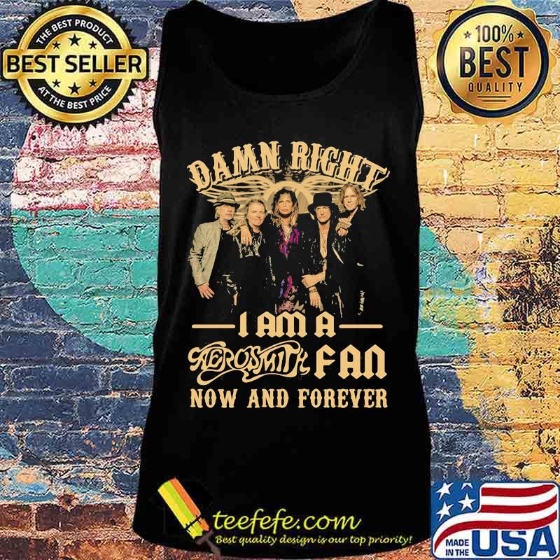 Damn Right I Am A Aerosmith Fan Now And Forever Shirt Tank top Damn Right I Am A Aerosmith Fan Now And Forever Shirt Tank top