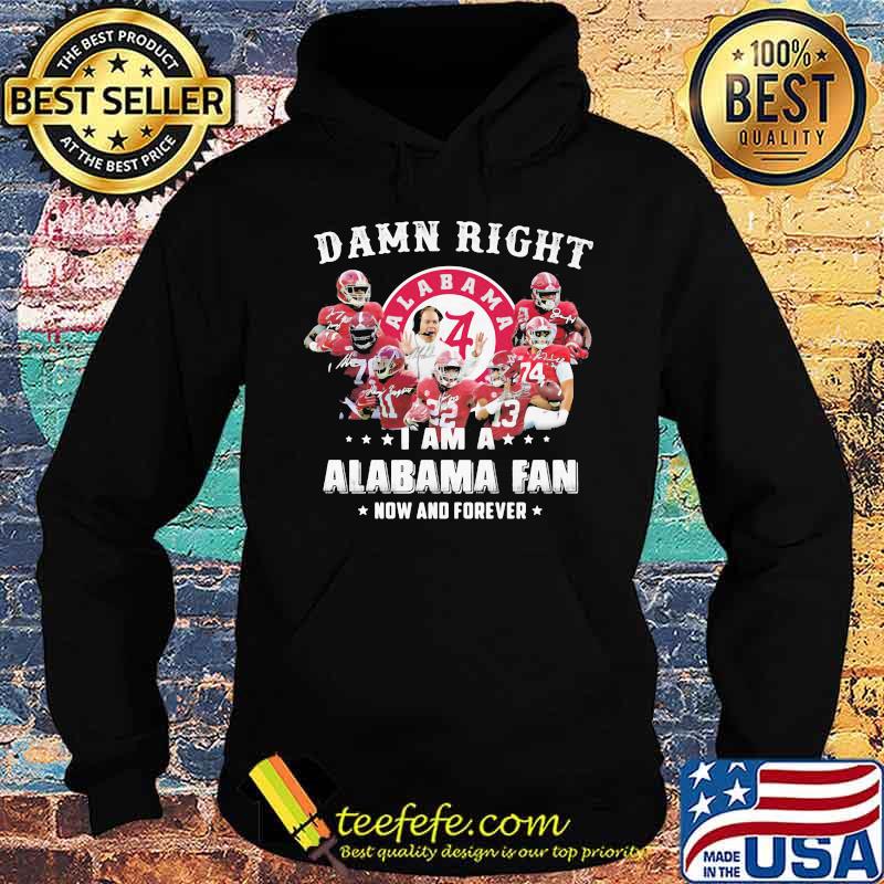 Damn Right I Am A Alabama Fan Now And Forever Team Football Shirt Hoodie Damn Right I Am A Alabama Fan Now And Forever Team Football Shirt Hoodie