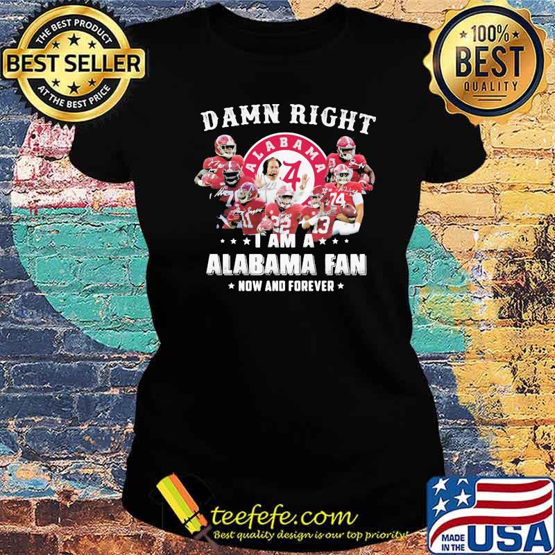 Damn Right I Am A Alabama Fan Now And Forever Team Football Shirt Ladies tee Damn Right I Am A Alabama Fan Now And Forever Team Football Shirt Ladies tee