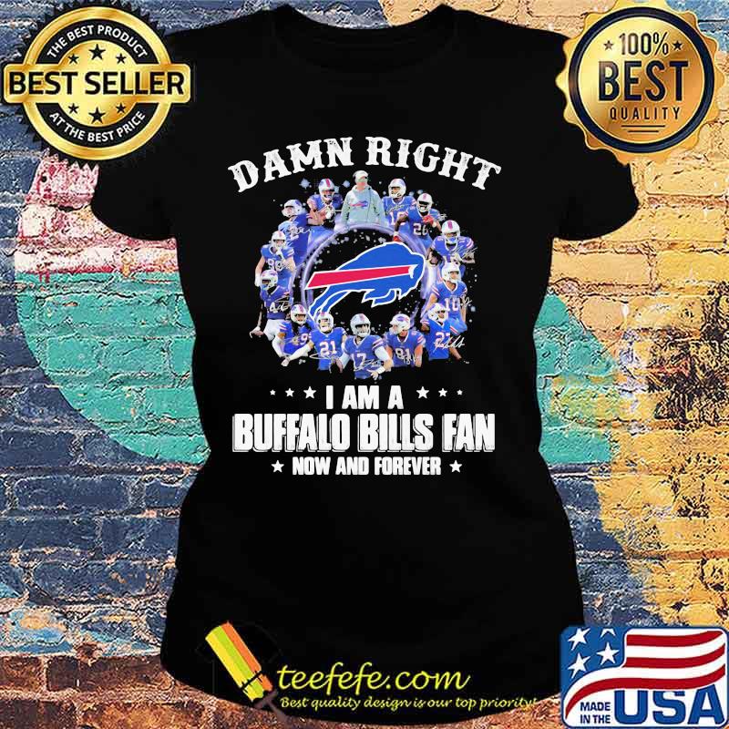 Damn Right I Am A Buffalo Bills Fan Now And Forever Football Shirt Ladies tee Damn Right I Am A Buffalo Bills Fan Now And Forever Football Shirt Ladies tee