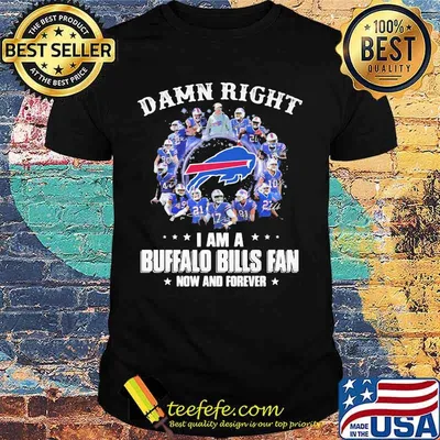 Damn Right I Am A Buffalo Bills Fan Now And Forever Football Shirt