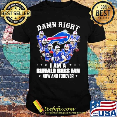 Damn Right I Am A Buffalo Bills Fan Now And Forever Shirt