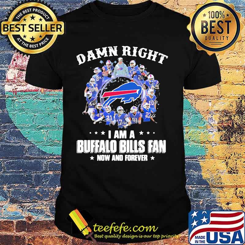Damn Right I Am A Buffalo Bills Fan Now And Forever Team Signature Shirt