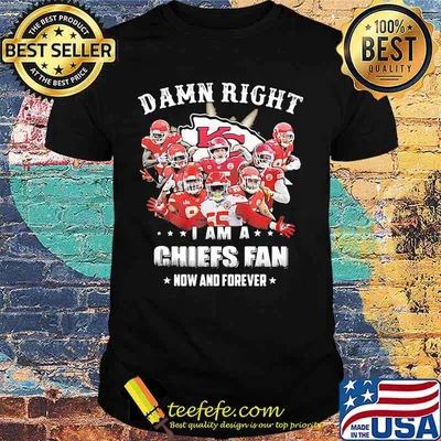 Damn Right I Am A Chiefs Fan Now And Forever Team Football Shirt