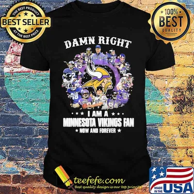 Damn Right I Am A Minnesota Vikings Fan Now And Forever Football Shirt