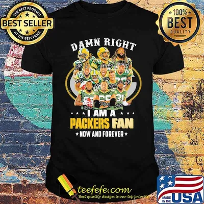 Damn Right I Am A Packers Fan Now And Forever Football Shirt