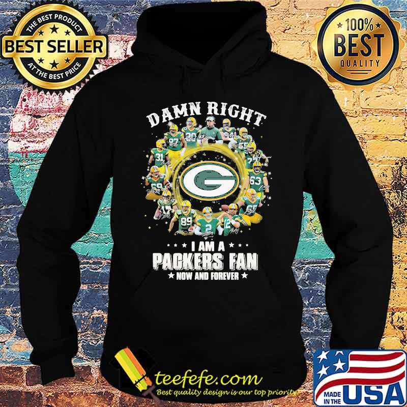 Damn Right I Am A Packers Fan Now And Forever Shirt Hoodie Damn Right I Am A Packers Fan Now And Forever Shirt Hoodie