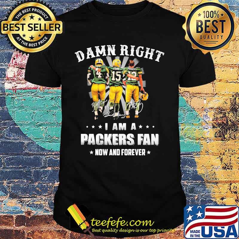 Damn Right I Am A Packers Fan Now And Forever Shirt
