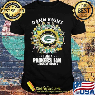 Damn Right I Am A Packers Fan Now And Forever Shirt