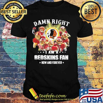 Damn Right I Am A Redskins Fan Now And Forever Team Football Shirt