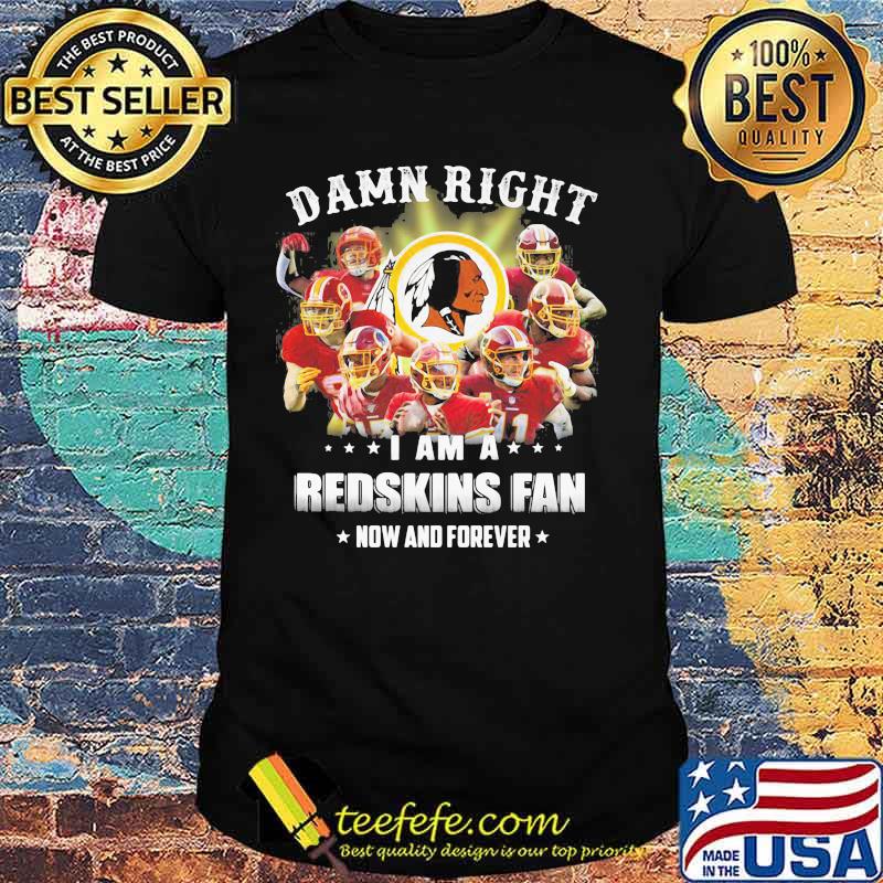 Damn Right I Am A Redskins Fan Now And Forever Team Football Shirt