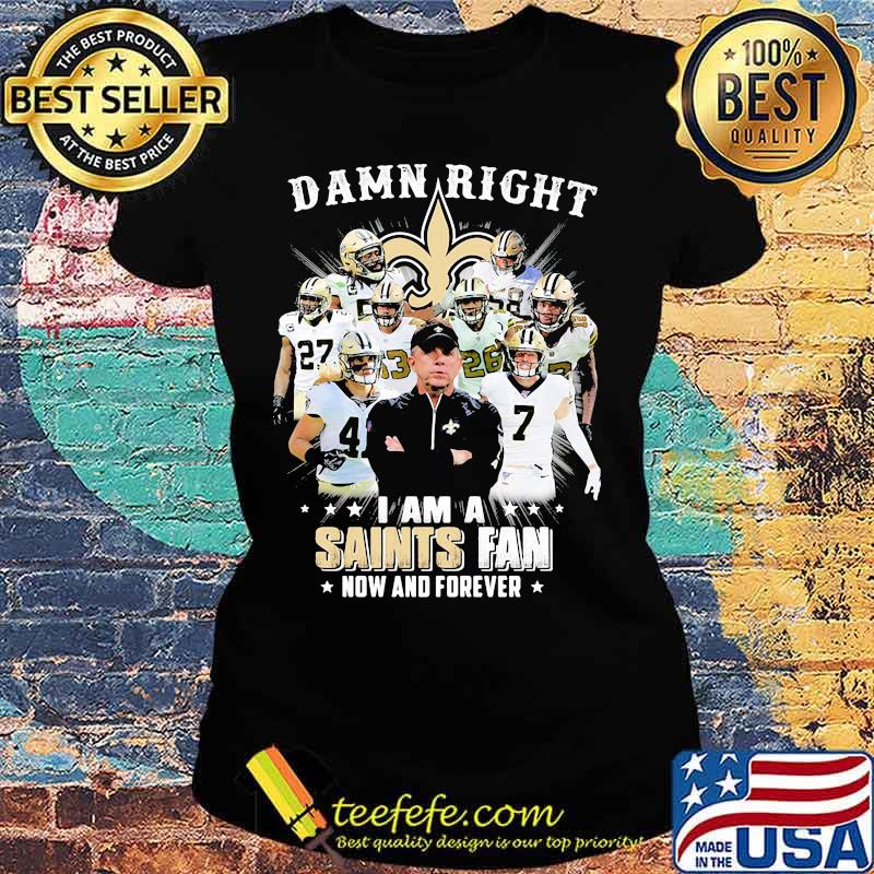 Damn Right I Am A Saints Fan Now And Forever Stars Shirt Ladies tee Damn Right I Am A Saints Fan Now And Forever Stars Shirt Ladies tee